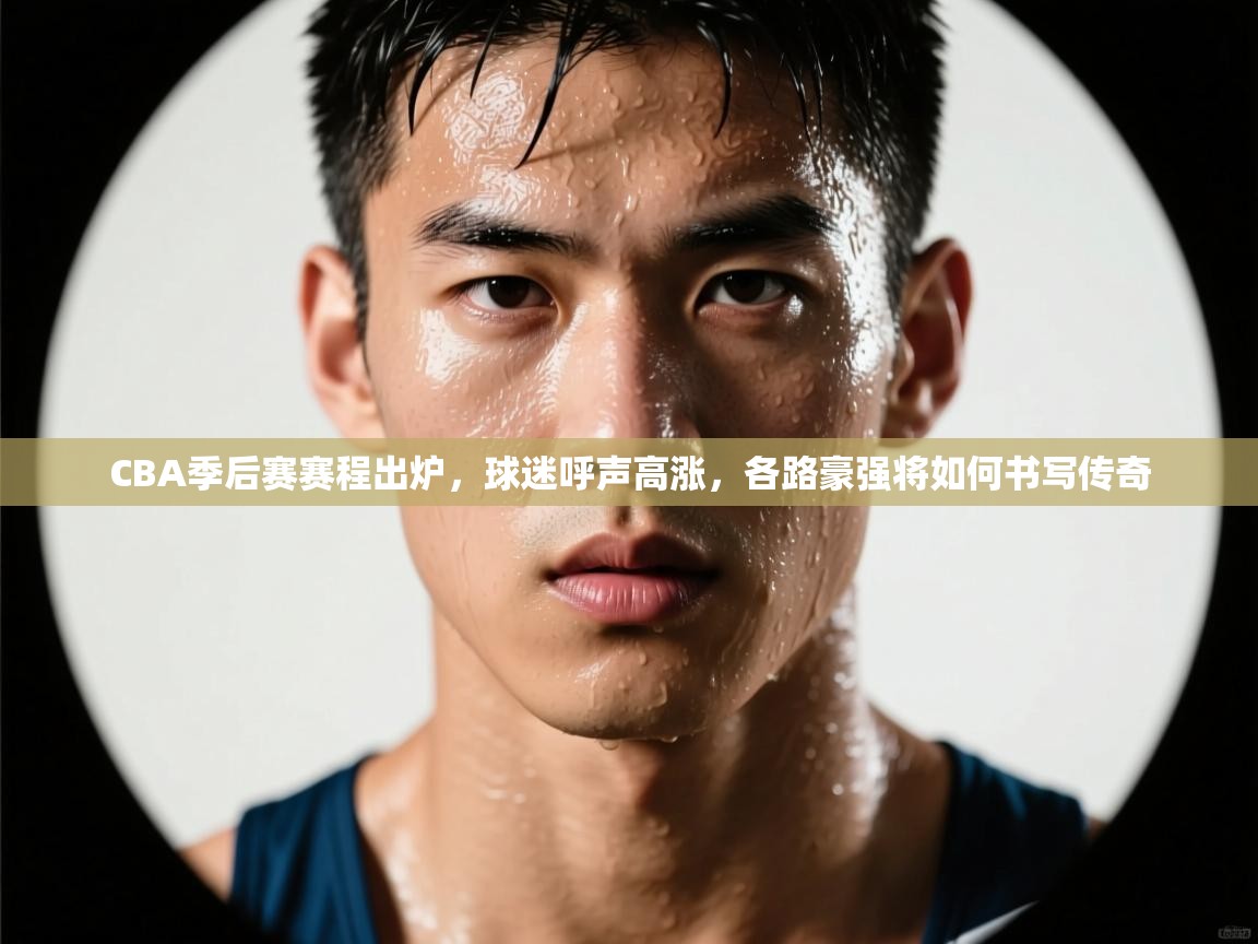 趣玩体育nba直播-CBA季后赛赛程出炉，球迷呼声高涨，各路豪强将如何书写传奇  第3张