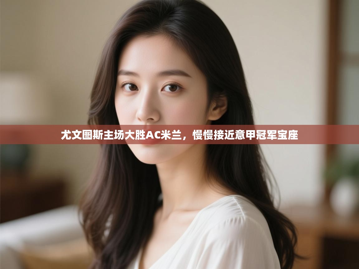 爱游戏体育娱乐马竞赞助商-尤文图斯主场大胜AC米兰,慢慢接近意甲冠军宝座 第2张