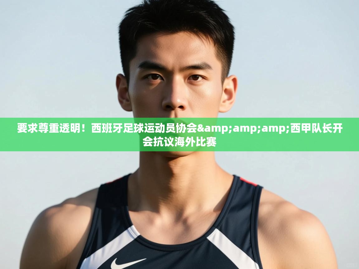 爱游戏体育入口app-要求尊重透明!西班牙足球运动员协会&西甲队长开会抗议海外比赛 第2张