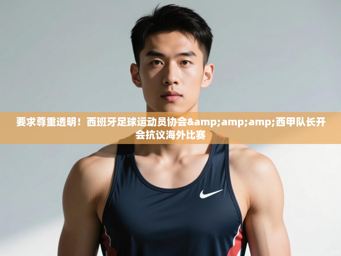 爱游戏体育入口app-要求尊重透明!西班牙足球运动员协会&西甲队长开会抗议海外比赛 第3张