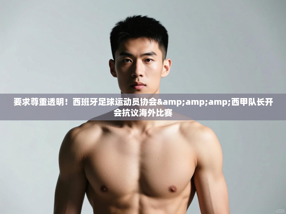 爱游戏体育入口app-要求尊重透明!西班牙足球运动员协会&西甲队长开会抗议海外比赛 第4张