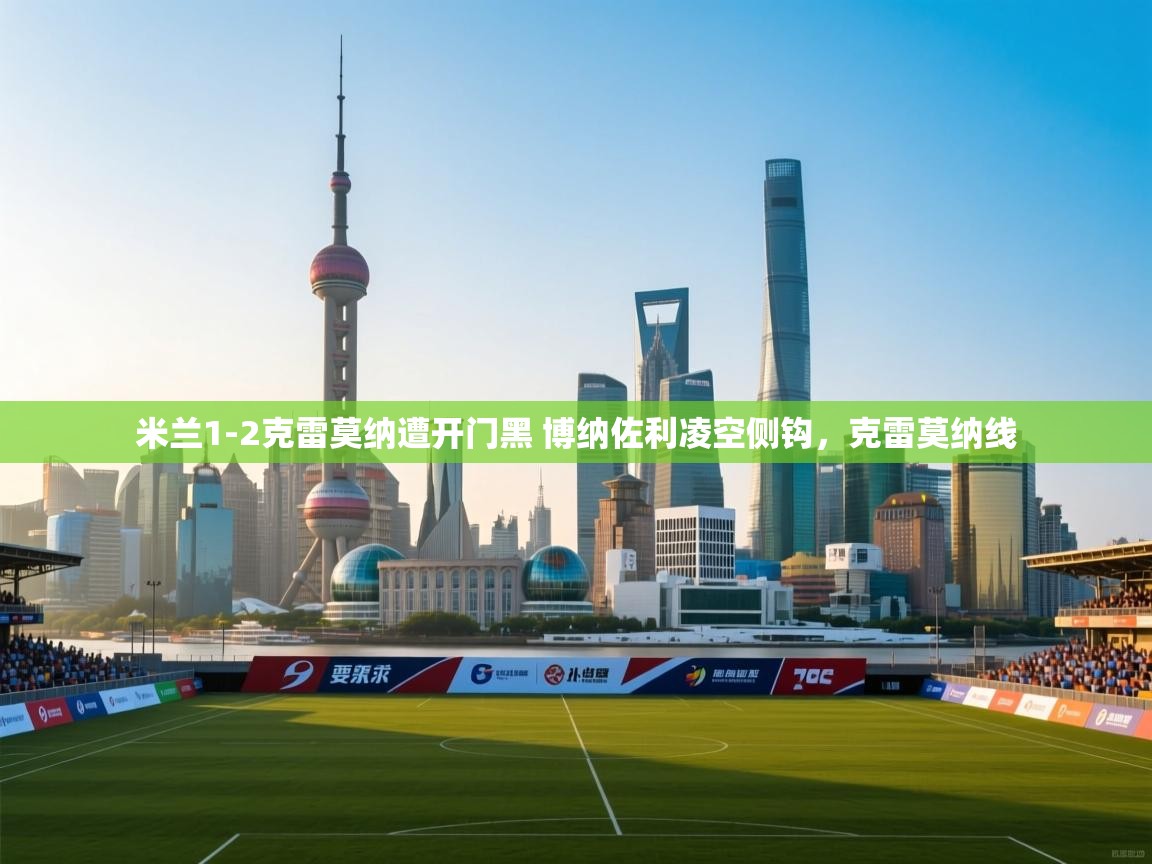 爱游戏娱乐赞助罗马02-米兰1-2克雷莫纳遭开门黑 博纳佐利凌空侧钩,克雷莫纳线 第2张