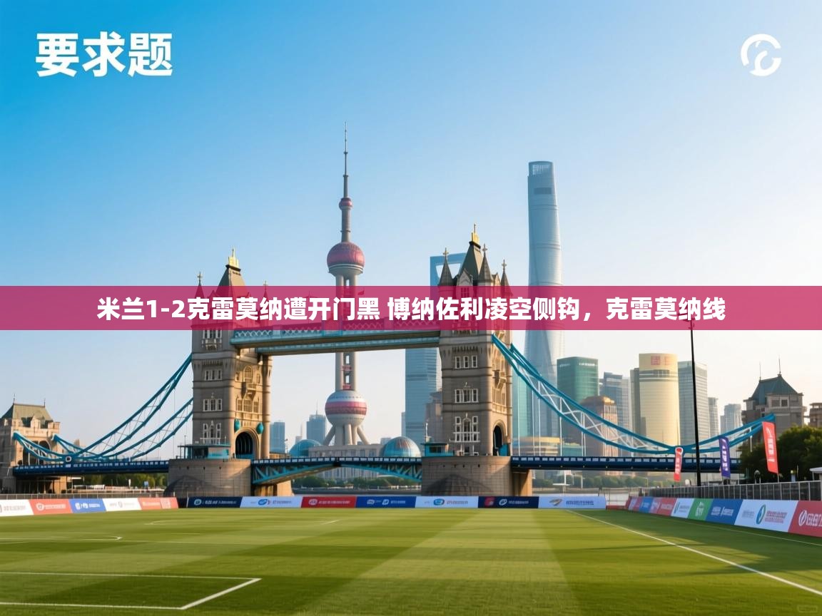 爱游戏娱乐赞助罗马02-米兰1-2克雷莫纳遭开门黑 博纳佐利凌空侧钩,克雷莫纳线 第3张