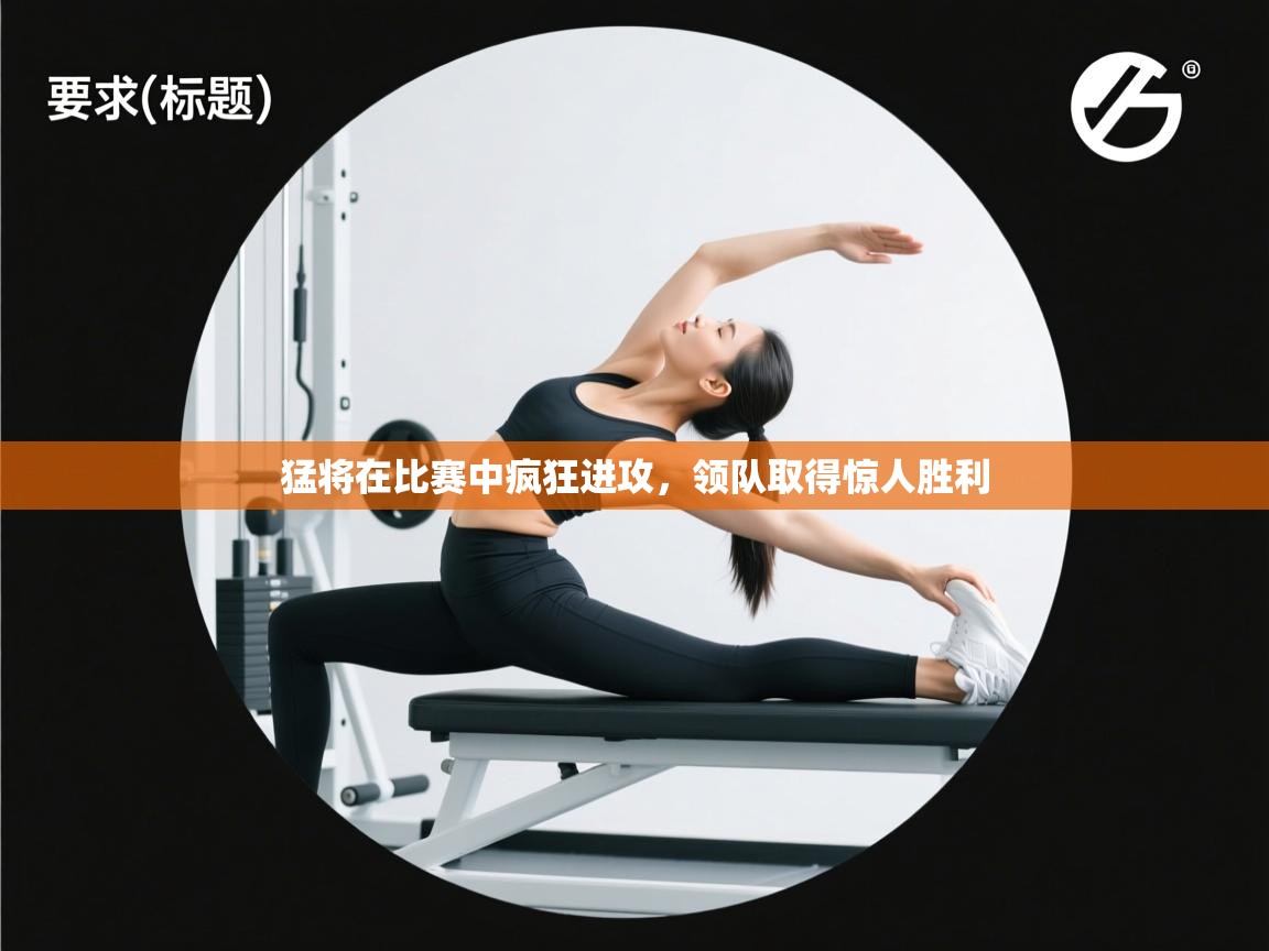 爱游戏体育娱乐赞助意甲-猛将在比赛中疯狂进攻，领队取得惊人胜利  第4张